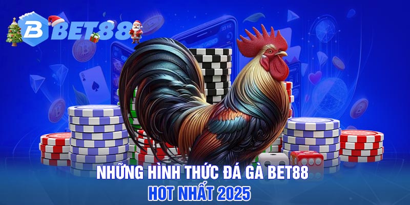 Những hình thức đá gà BET88 hot nhất 2025